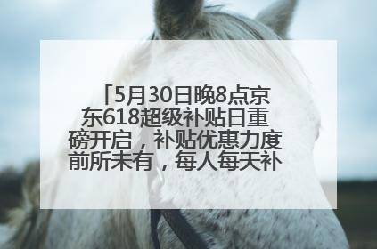 5月30日晚8点京东618超级补贴日重磅开启，补贴优惠力度前所未有，每人每天补贴超6180元！