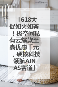 618大促如火如荼！极空间私有云爆款至高优惠千元，硬核科技领航AINAS赛道