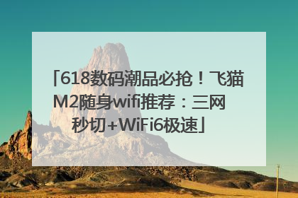 618数码潮品必抢！飞猫M2随身wifi推荐：三网秒切+WiFi6极速