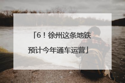 6！徐州这条地铁预计今年通车运营