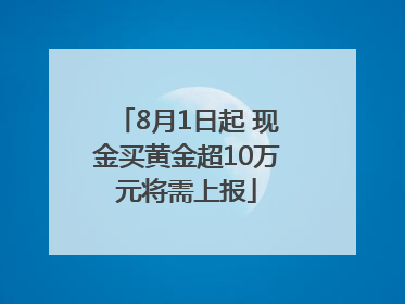 8月1日起 现金买黄金超10万元将需上报