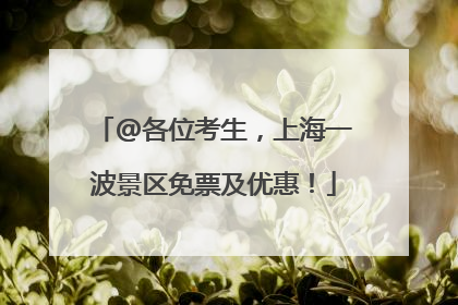 @各位考生，上海一波景区免票及优惠！