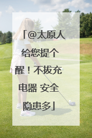 @太原人 给您提个醒！不拔充电器 安全隐患多