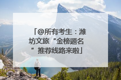 @所有考生：潍坊文旅“金榜题名”推荐线路来啦