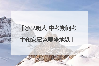 @昆明人 中考期间考生和家属免费坐地铁