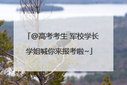 @高考考生 军校学长学姐喊你来报考啦~