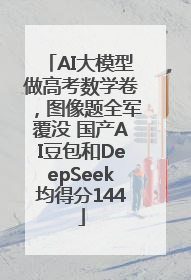 AI大模型做高考数学卷，图像题全军覆没 国产AI豆包和DeepSeek均得分144