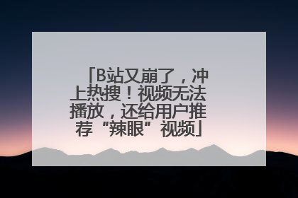 B站又崩了，冲上热搜！视频无法播放，还给用户推荐“辣眼”视频