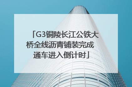 G3铜陵长江公铁大桥全线沥青铺装完成 通车进入倒计时