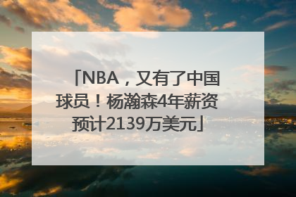 NBA，又有了中国球员！杨瀚森4年薪资预计2139万美元